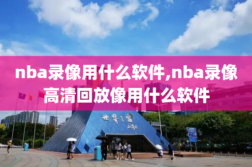 nba录像用什么软件,nba录像高清回放像用什么软件